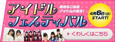 アイドルフェスティバル 各地のご当地アイドル大集合！4月6日(日)START！