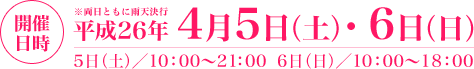 開催日時：平成26年4月5日(土)・6日(日)／5日(土)10：00～21：00　6日(日)10：00～18：00　※両日ともに雨天決行